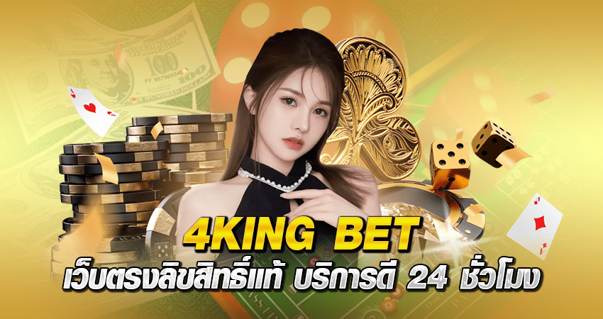 4KING BET เว็บตรงลิขสิทธิ์แท้ บริการดี 24 ชั่วโมง