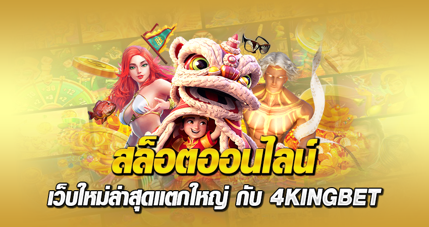 สล็อตออนไลน์ เว็บใหม่ล่าสุดแตกใหญ่ กับ 4KINGBET